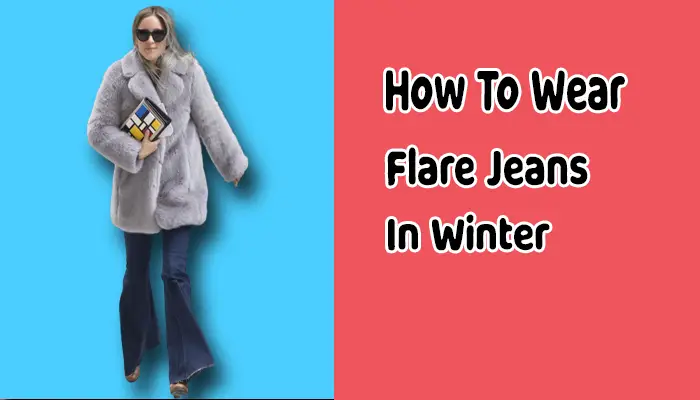 How To Wear Flare Jeans in Winter and Stay Cozy?