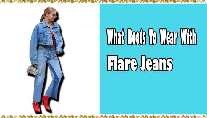 What Boots To Wear With Flare Jeans? Complete Your Outfit with the Right Boots