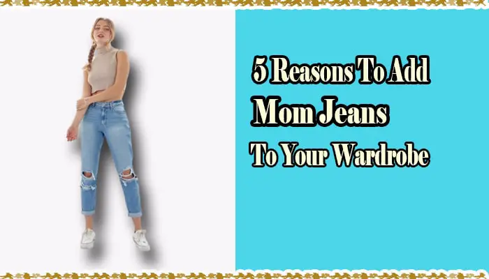 5 Reasons You Should Add Mom Jeans to Your Wardrobe