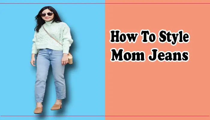 How To Style Mom Jeans? 17 Outfit Ideas with Mom Jeans