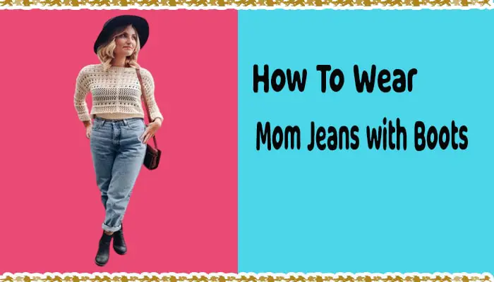 How to Wear Mom Jeans With Boots? 14 Stylish Ways to Wear Mom Jeans with Boots