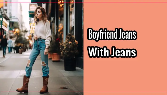 Mix and Match: How to Wear Boyfriend Jeans With Boots?
