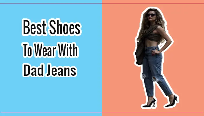 What Shoes To Wear With Dad Jeans? The Best Shoes To Complete The Look