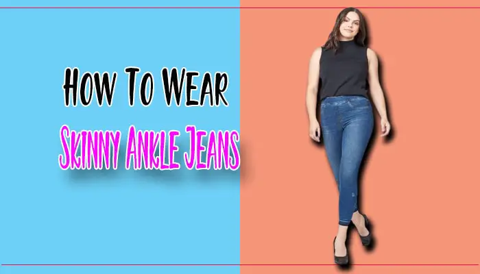 How To Wear Skinny Ankle Jeans