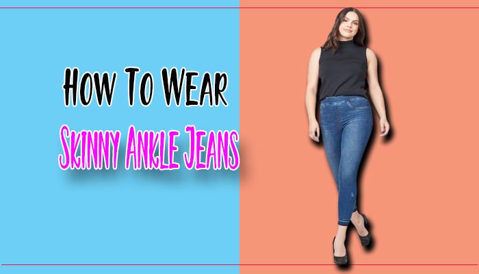 How To Wear Skinny Ankle Jeans: Look Chic with 9 Outfit Ideas