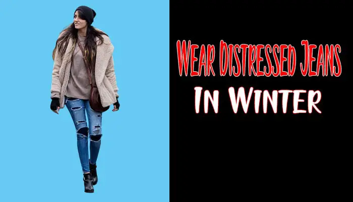 Stay Stylish This Winter: How To Wear Distressed Jeans in Winter?