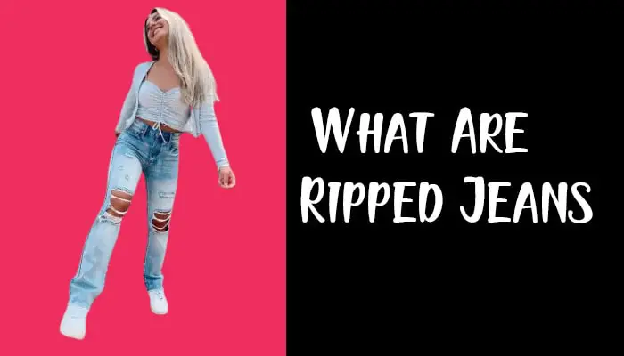 What Are Ripped Jeans? A to Z of Ripped Jeans