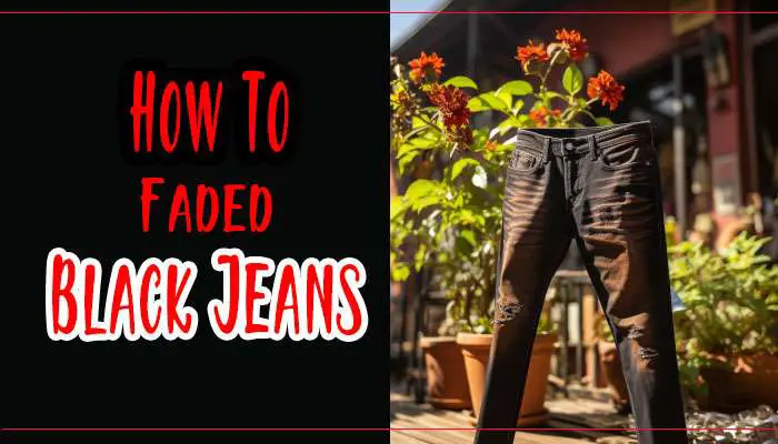 How To Fade Black Jeans Like a Pro? 10 Very Easy Methods