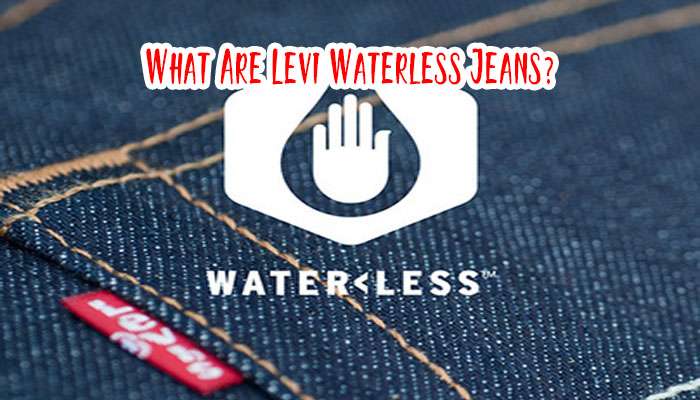 What Are Levi Waterless Jeans? Is It Bad or Good